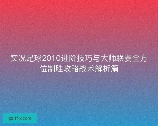实况足球2010进阶技巧与大师联赛全方位制胜攻略战术解析篇