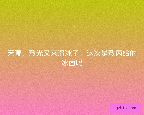 天哪，敖光又来滑冰了！这次是敖丙给的冰面吗