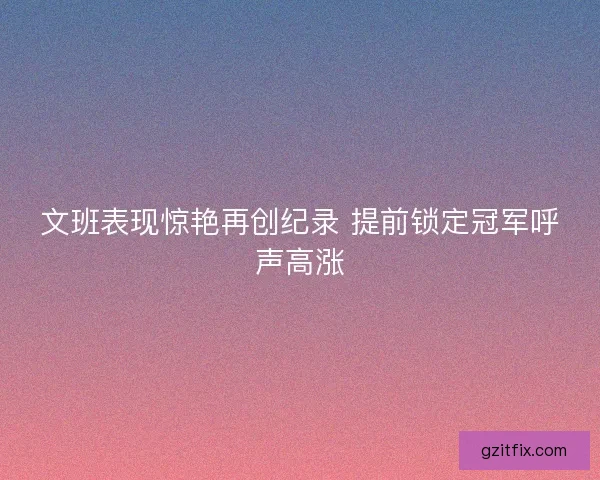 文班表现惊艳再创纪录 提前锁定冠军呼声高涨 文班表现惊艳再创纪录 提前锁定冠军呼声高涨