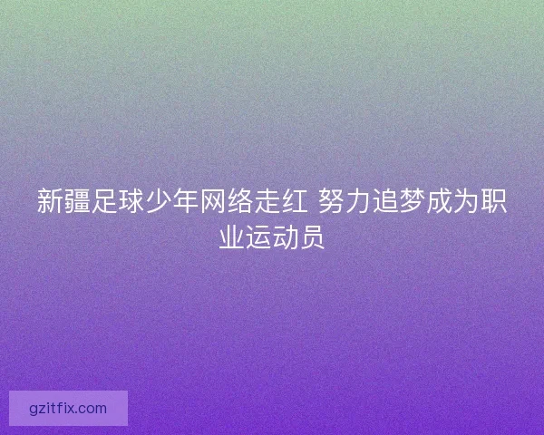 新疆足球少年网络走红 努力追梦成为职业运动员